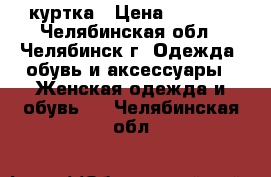 куртка › Цена ­ 1 500 - Челябинская обл., Челябинск г. Одежда, обувь и аксессуары » Женская одежда и обувь   . Челябинская обл.